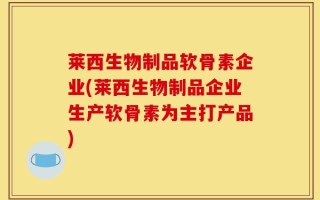 莱西生物制品软骨素企业(莱西生物制品企业生产软骨素为主打产品)