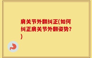 肩关节外翻纠正(如何纠正肩关节外翻姿势？)