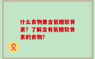 什么食物里含氨糖软骨素？了解含有氨糖软骨素的食物？