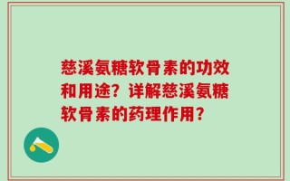 慈溪氨糖软骨素的功效和用途？详解慈溪氨糖软骨素的药理作用？