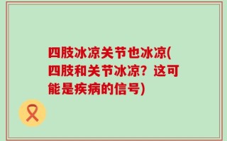 四肢冰凉关节也冰凉(四肢和关节冰凉？这可能是疾病的信号)