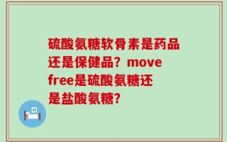 硫酸氨糖软骨素是药品还是保健品？movefree是硫酸氨糖还是盐酸氨糖？