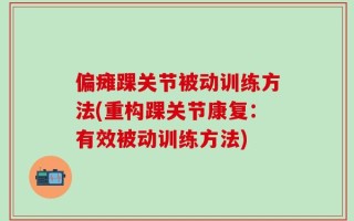 偏瘫踝关节被动训练方法(重构踝关节康复：有效被动训练方法)