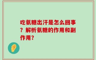 吃氨糖出汗是怎么回事？解析氨糖的作用和副作用？