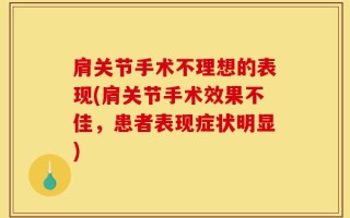 肩关节手术不理想的表现(肩关节手术效果不佳，患者表现症状明显)