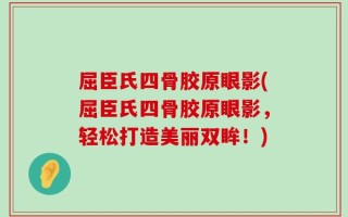 屈臣氏四骨胶原眼影(屈臣氏四骨胶原眼影，轻松打造美丽双眸！)