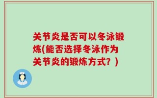 关节炎是否可以冬泳锻炼(能否选择冬泳作为关节炎的锻炼方式？)