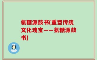 氨糖源鼓书(重塑传统文化瑰宝——氨糖源鼓书)
