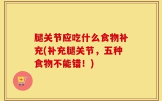 腿关节应吃什么食物补充(补充腿关节，五种食物不能错！)