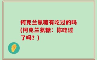 柯克兰氨糖有吃过的吗(柯克兰氨糖：你吃过了吗？)