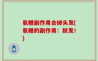 氨糖副作用会掉头发(氨糖的副作用：脱发！)