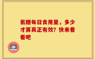 氨糖每日食用量，多少才算真正有效？快来看看吧