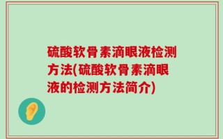 硫酸软骨素滴眼液检测方法(硫酸软骨素滴眼液的检测方法简介)