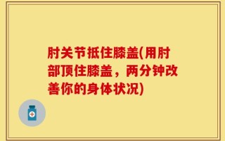 肘关节抵住膝盖(用肘部顶住膝盖，两分钟改善你的身体状况)