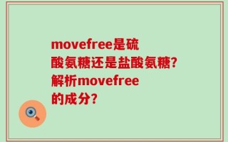 movefree是硫酸氨糖还是盐酸氨糖？解析movefree的成分？