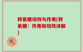 转氨糖功效与作用(转氨糖：作用和功效详解)