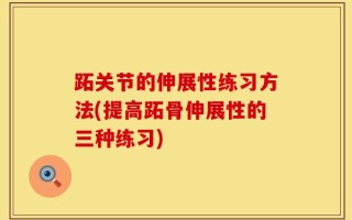 跖关节的伸展性练习方法(提高跖骨伸展性的三种练习)