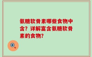 氨糖软骨素哪些食物中含？详解富含氨糖软骨素的食物？