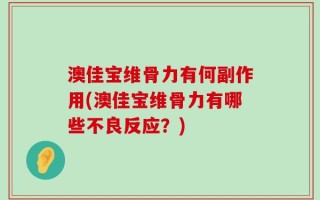 澳佳宝维骨力有何副作用(澳佳宝维骨力有哪些不良反应？)