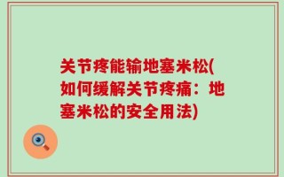 关节疼能输地塞米松(如何缓解关节疼痛：地塞米松的安全用法)