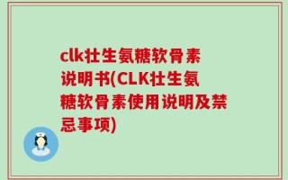 clk壮生氨糖软骨素说明书(CLK壮生氨糖软骨素使用说明及禁忌事项)