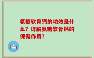 氨糖软骨钙的功效是什么？详解氨糖软骨钙的保健作用？