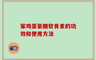 笨鸡蛋氨糖软骨素的功效和使用方法