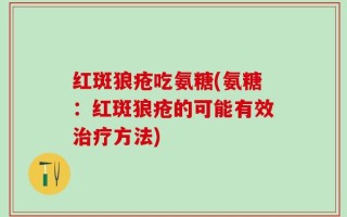 红斑狼疮吃氨糖(氨糖：红斑狼疮的可能有效治疗方法)