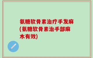 氨糖软骨素治疗手发麻(氨糖软骨素治手部麻木有效)