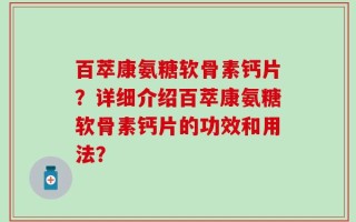 百萃康氨糖软骨素钙片？详细介绍百萃康氨糖软骨素钙片的功效和用法？