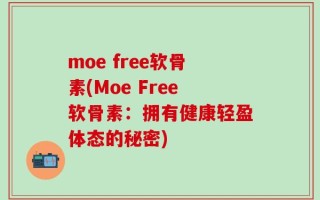moe free软骨素(Moe Free软骨素：拥有健康轻盈体态的秘密)