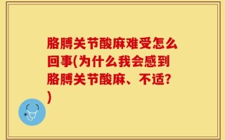 胳膊关节酸麻难受怎么回事(为什么我会感到胳膊关节酸麻、不适？)