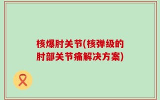 核爆肘关节(核弹级的肘部关节痛解决方案)