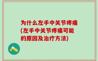 为什么左手中关节疼痛(左手中关节疼痛可能的原因及治疗方法)