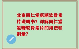 北京同仁堂氨糖软骨素片说明书？详解同仁堂氨糖软骨素片的用法和剂量？