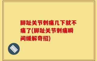脚趾关节刺痛几下就不痛了(脚趾关节刺痛瞬间缓解奇招)