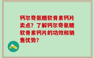 钙尔奇氨糖软骨素钙片卖点？了解钙尔奇氨糖软骨素钙片的功效和销售优势？
