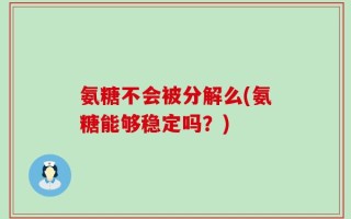 氨糖不会被分解么(氨糖能够稳定吗？)