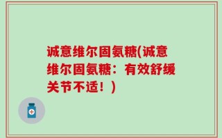 诚意维尔固氨糖(诚意维尔固氨糖：有效舒缓关节不适！)