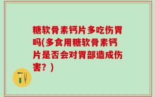 糖软骨素钙片多吃伤胃吗(多食用糖软骨素钙片是否会对胃部造成伤害？)