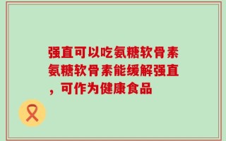 强直可以吃氨糖软骨素氨糖软骨素能缓解强直，可作为健康食品