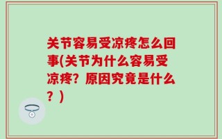 关节容易受凉疼怎么回事(关节为什么容易受凉疼？原因究竟是什么？)