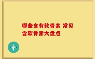 哪些含有软骨素 常见含软骨素大盘点
