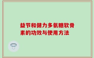 益节和健力多氨糖软骨素的功效与使用方法