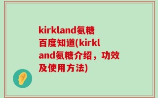 kirkland氨糖百度知道(kirkland氨糖介绍，功效及使用方法)