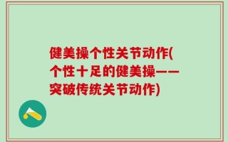 健美操个性关节动作(个性十足的健美操——突破传统关节动作)