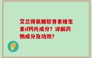 艾兰得氨糖软骨素维生素d钙片成分？详解药物成分及功效？