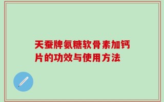 天蚕牌氨糖软骨素加钙片的功效与使用方法