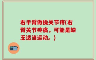 右手臂做操关节疼(右臂关节疼痛，可能是缺乏适当运动。)