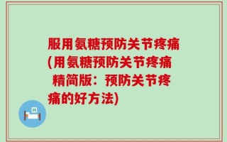 服用氨糖预防关节疼痛(用氨糖预防关节疼痛 精简版：预防关节疼痛的好方法)